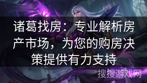 诸葛找房:专业解析房产市场,为您的购房决策提供有力支持 诸葛找房:专业解析房产市场,为您的购房决策提供有力支持
