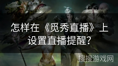 怎样在《觅秀直播》上设置直播提醒？