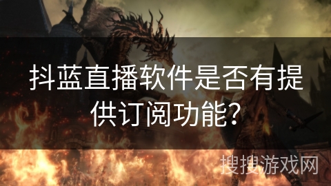 抖蓝直播软件是否有提供订阅功能？