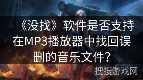 《没找》软件是否支持在MP3播放器中找回误删的音乐文件? 《没找》软件是否支持在MP3播放器中找回误删的音乐文件?