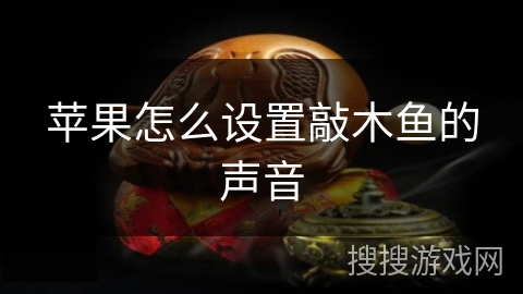 苹果怎么设置敲木鱼的声音 苹果怎么设置敲木鱼的声音