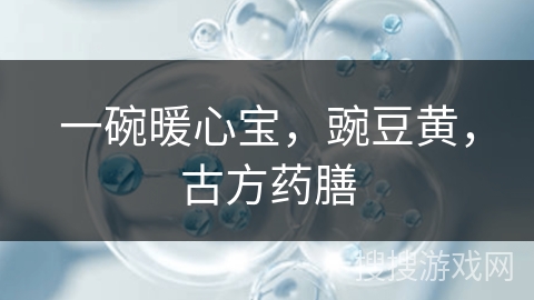 一碗暖心宝，豌豆黄，古方药膳