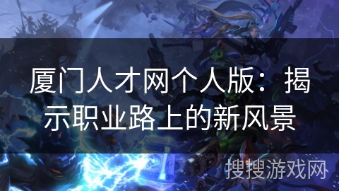 厦门人才网个人版：揭示职业路上的新风景