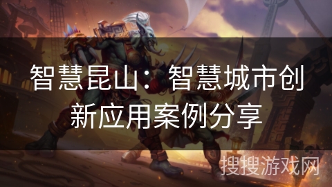 智慧昆山:智慧城市创新应用案例分享 智慧昆山:智慧城市创新应用案例分享