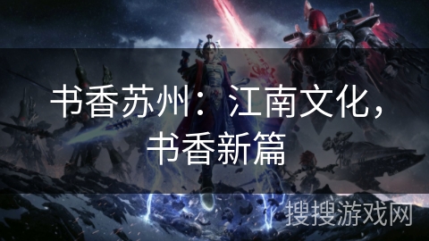 书香苏州：江南文化，书香新篇