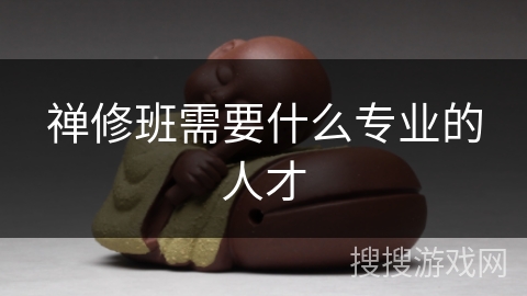 禅修班需要什么专业的人才 禅修班需要什么专业的人才