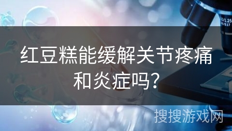 红豆糕能缓解关节疼痛和炎症吗？