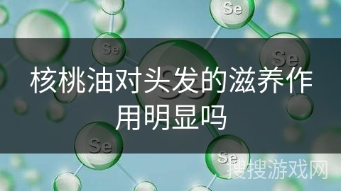 核桃油对头发的滋养作用明显吗
