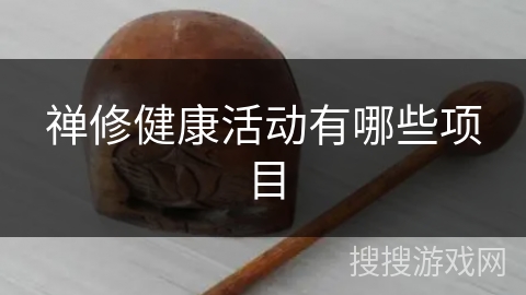 禅修健康活动有哪些项目 禅修健康活动有哪些项目