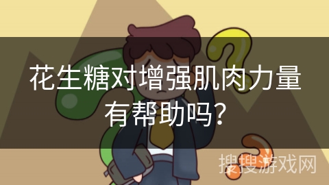 花生糖对增强肌肉力量有帮助吗？