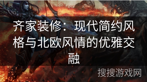齐家装修：现代简约风格与北欧风情的优雅交融