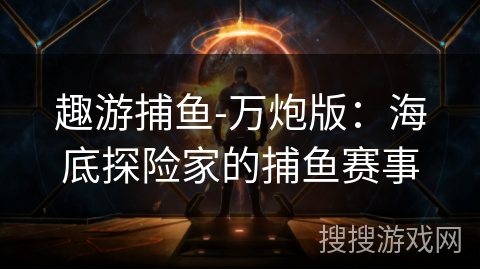 趣游捕鱼-万炮版：海底探险家的捕鱼赛事