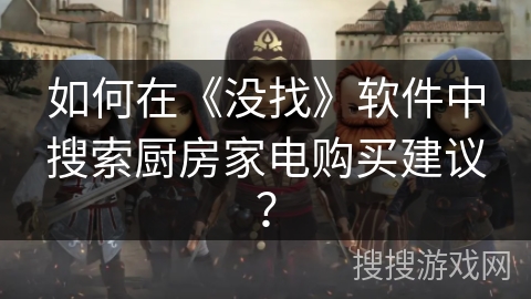 如何在《没找》软件中搜索厨房家电购买建议？