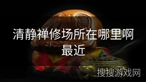 清静禅修场所在哪里啊最近 清静禅修场所在哪里啊最近