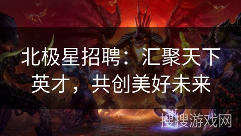 北极星招聘：汇聚天下英才，共创美好未来