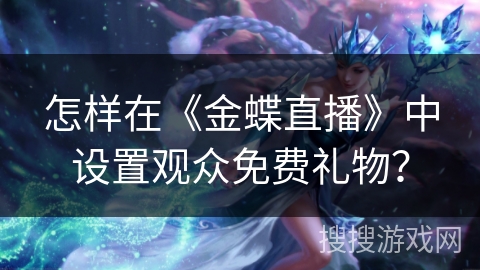 怎样在《金蝶直播》中设置观众免费礼物？