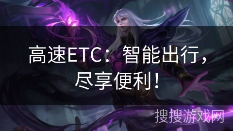 高速ETC:智能出行,尽享便利! 高速ETC:智能出行,尽享便利!
