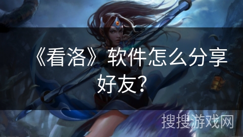 《看洛》软件怎么分享好友? 《看洛》软件怎么分享好友?