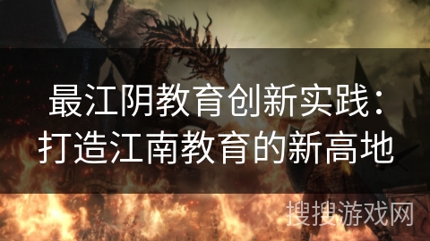 最江阴教育创新实践:打造江南教育的新高地 最江阴教育创新实践:打造江南教育的新高地