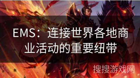 EMS:连接世界各地商业活动的重要纽带 EMS:连接世界各地商业活动的重要纽带