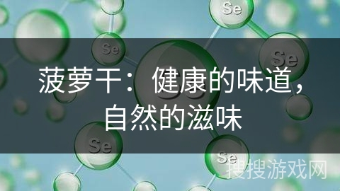 菠萝干:健康的味道,自然的滋味 菠萝干:健康的味道,自然的滋味