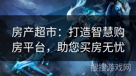 房产超市：打造智慧购房平台，助您买房无忧