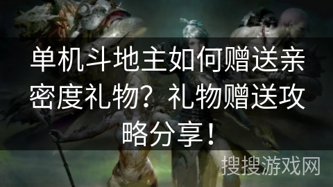 单机斗地主如何赠送亲密度礼物?礼物赠送攻略分享! 单机斗地主如何赠送亲密度礼物?礼物赠送攻略分享!