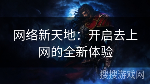 网络新天地:开启去上网的全新体验 网络新天地:开启去上网的全新体验