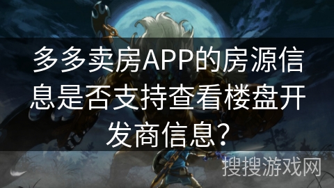 多多卖房APP的房源信息是否支持查看楼盘开发商信息？