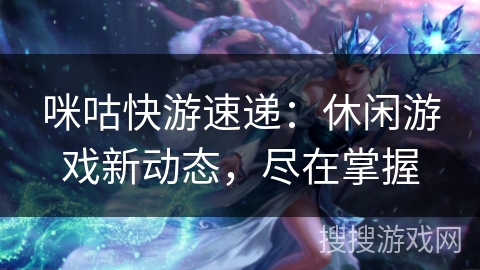 咪咕快游速递：休闲游戏新动态，尽在掌握