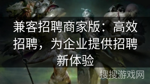 兼客招聘商家版：高效招聘，为企业提供招聘新体验