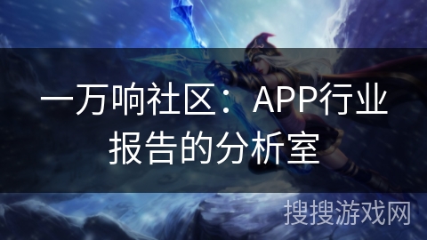一万响社区：APP行业报告的分析室