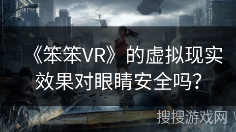 《笨笨VR》的虚拟现实效果对眼睛安全吗? 《笨笨VR》的虚拟现实效果对眼睛安全吗?