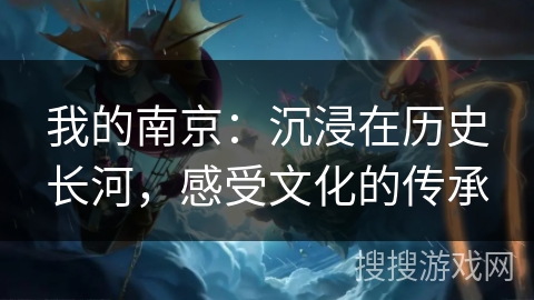 我的南京:沉浸在历史长河,感受文化的传承 我的南京:沉浸在历史长河,感受文化的传承