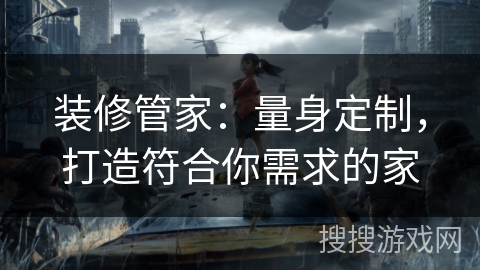装修管家：量身定制，打造符合你需求的家