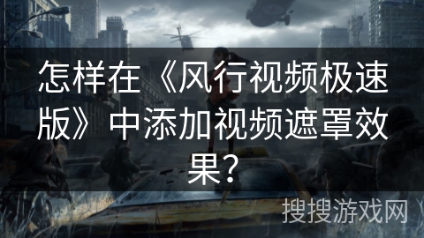 怎样在《风行视频极速版》中添加视频遮罩效果？