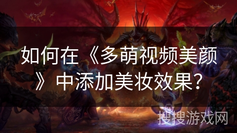 如何在《多萌视频美颜》中添加美妆效果？