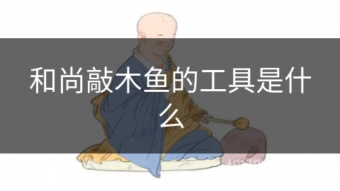和尚敲木鱼的工具是什么 和尚敲木鱼的工具是什么