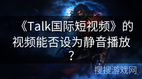 《Talk国际短视频》的视频能否设为静音播放？