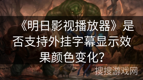《明日影视播放器》是否支持外挂字幕显示效果颜色变化? 《明日影视播放器》是否支持外挂字幕显示效果颜色变化?