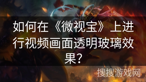如何在《微视宝》上进行视频画面透明玻璃效果？