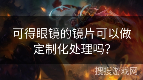 可得眼镜的镜片可以做定制化处理吗? 可得眼镜的镜片可以做定制化处理吗?