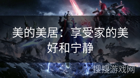 美的美居:享受家的美好和宁静 美的美居:享受家的美好和宁静