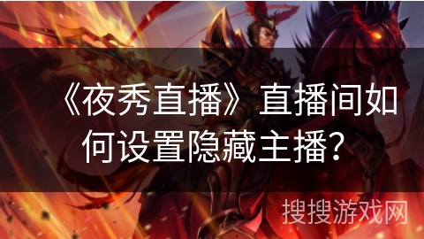 《夜秀直播》直播间如何设置隐藏主播? 《夜秀直播》直播间如何设置隐藏主播?