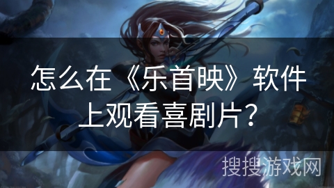 怎么在《乐首映》软件上观看喜剧片？