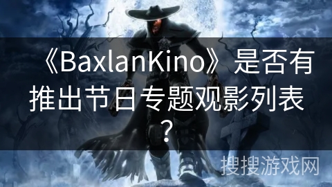 《BaxlanKino》是否有推出节日专题观影列表？