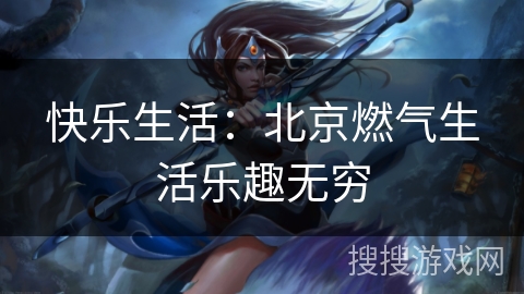 快乐生活：北京燃气生活乐趣无穷