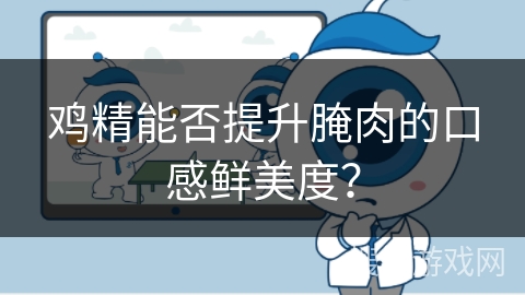 鸡精能否提升腌肉的口感鲜美度？