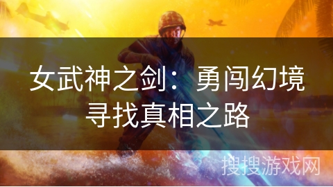 女武神之剑:勇闯幻境寻找真相之路 女武神之剑:勇闯幻境寻找真相之路