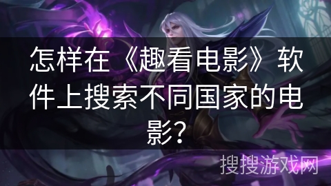 怎样在《趣看电影》软件上搜索不同国家的电影？